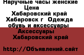 Наручные часы женские › Цена ­ 4 000 - Хабаровский край, Хабаровск г. Одежда, обувь и аксессуары » Аксессуары   . Хабаровский край